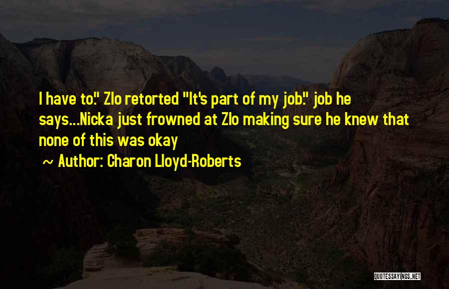 Charon Lloyd-Roberts Quotes: I Have To. Zlo Retorted It's Part Of My Job. Job He Says...nicka Just Frowned At Zlo Making Sure He