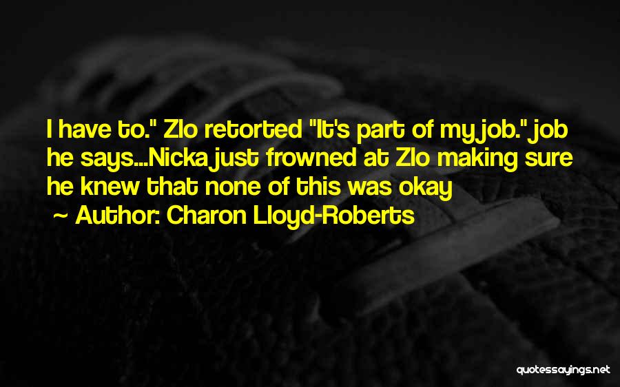 Charon Lloyd-Roberts Quotes: I Have To. Zlo Retorted It's Part Of My Job. Job He Says...nicka Just Frowned At Zlo Making Sure He