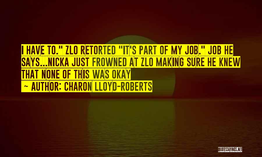 Charon Lloyd-Roberts Quotes: I Have To. Zlo Retorted It's Part Of My Job. Job He Says...nicka Just Frowned At Zlo Making Sure He