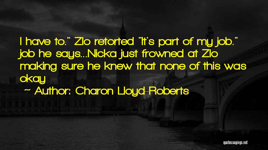 Charon Lloyd-Roberts Quotes: I Have To. Zlo Retorted It's Part Of My Job. Job He Says...nicka Just Frowned At Zlo Making Sure He