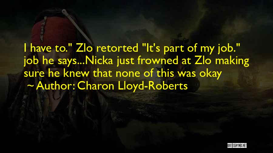 Charon Lloyd-Roberts Quotes: I Have To. Zlo Retorted It's Part Of My Job. Job He Says...nicka Just Frowned At Zlo Making Sure He