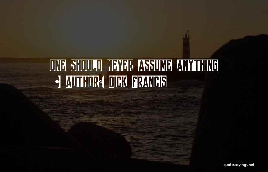 Dick Francis Quotes: One Should Never Assume Anything