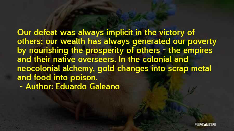 Eduardo Galeano Quotes: Our Defeat Was Always Implicit In The Victory Of Others; Our Wealth Has Always Generated Our Poverty By Nourishing The