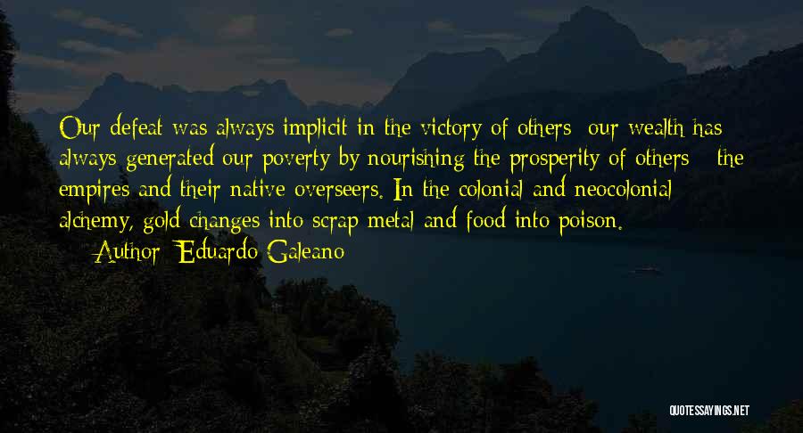Eduardo Galeano Quotes: Our Defeat Was Always Implicit In The Victory Of Others; Our Wealth Has Always Generated Our Poverty By Nourishing The