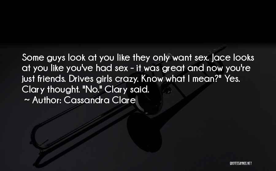 Cassandra Clare Quotes: Some Guys Look At You Like They Only Want Sex. Jace Looks At You Like You've Had Sex - It