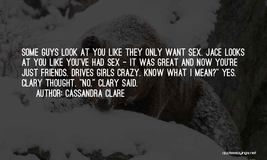 Cassandra Clare Quotes: Some Guys Look At You Like They Only Want Sex. Jace Looks At You Like You've Had Sex - It
