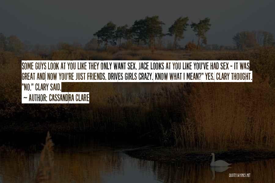 Cassandra Clare Quotes: Some Guys Look At You Like They Only Want Sex. Jace Looks At You Like You've Had Sex - It
