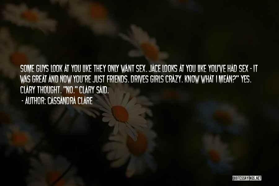Cassandra Clare Quotes: Some Guys Look At You Like They Only Want Sex. Jace Looks At You Like You've Had Sex - It