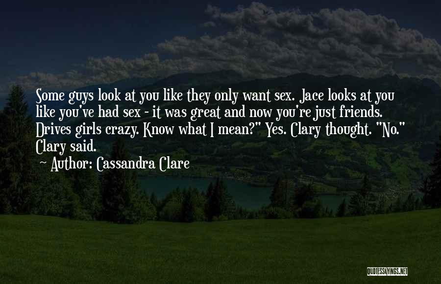 Cassandra Clare Quotes: Some Guys Look At You Like They Only Want Sex. Jace Looks At You Like You've Had Sex - It