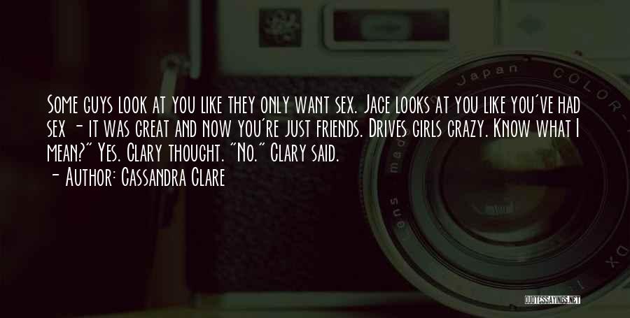 Cassandra Clare Quotes: Some Guys Look At You Like They Only Want Sex. Jace Looks At You Like You've Had Sex - It