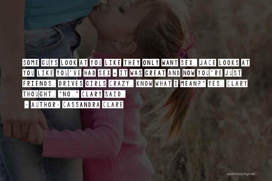Cassandra Clare Quotes: Some Guys Look At You Like They Only Want Sex. Jace Looks At You Like You've Had Sex - It