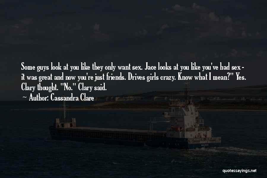 Cassandra Clare Quotes: Some Guys Look At You Like They Only Want Sex. Jace Looks At You Like You've Had Sex - It