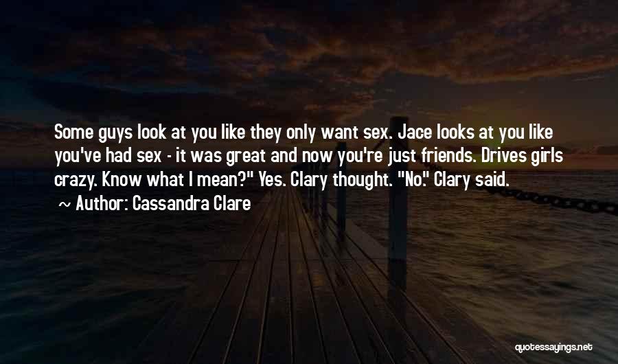 Cassandra Clare Quotes: Some Guys Look At You Like They Only Want Sex. Jace Looks At You Like You've Had Sex - It