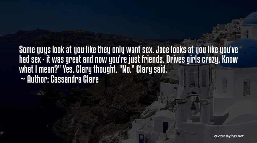 Cassandra Clare Quotes: Some Guys Look At You Like They Only Want Sex. Jace Looks At You Like You've Had Sex - It