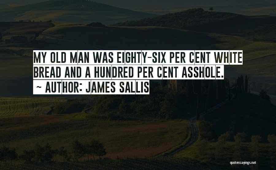 James Sallis Quotes: My Old Man Was Eighty-six Per Cent White Bread And A Hundred Per Cent Asshole.