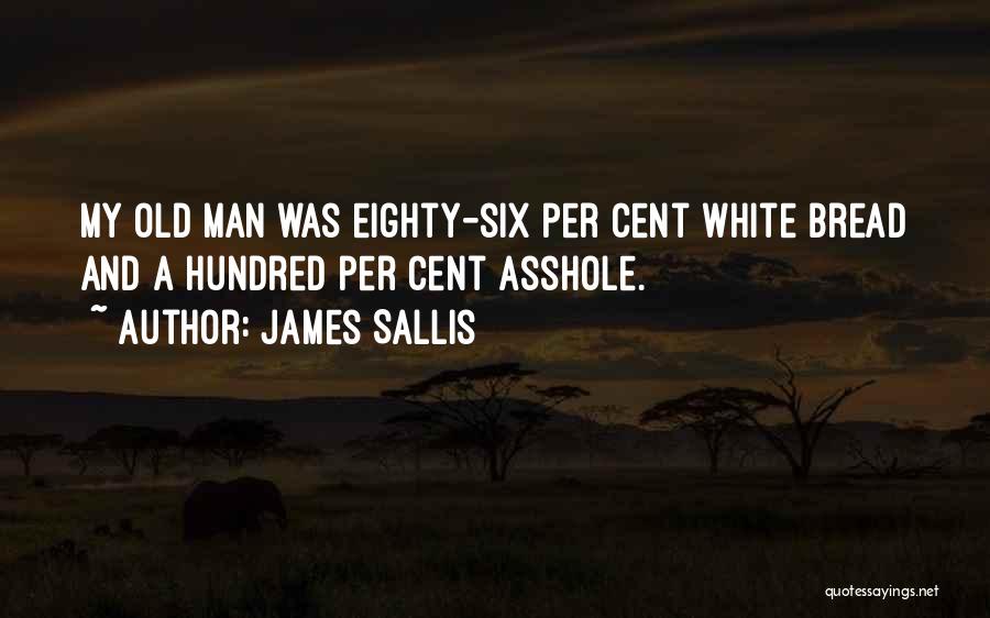 James Sallis Quotes: My Old Man Was Eighty-six Per Cent White Bread And A Hundred Per Cent Asshole.