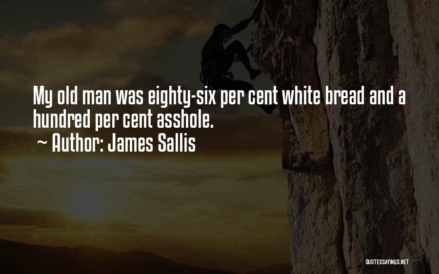 James Sallis Quotes: My Old Man Was Eighty-six Per Cent White Bread And A Hundred Per Cent Asshole.