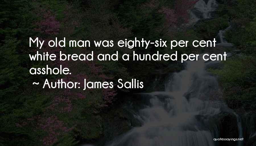 James Sallis Quotes: My Old Man Was Eighty-six Per Cent White Bread And A Hundred Per Cent Asshole.