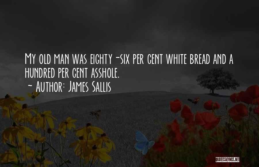 James Sallis Quotes: My Old Man Was Eighty-six Per Cent White Bread And A Hundred Per Cent Asshole.