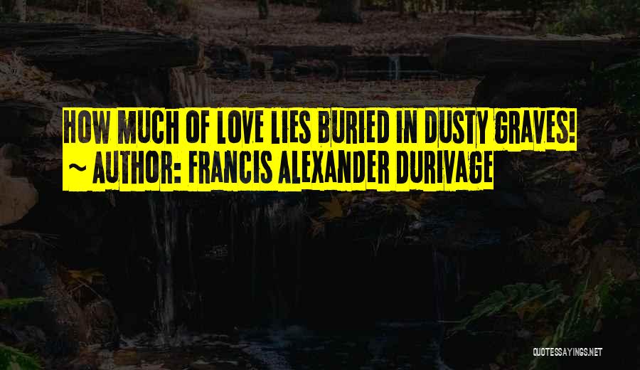 Francis Alexander Durivage Quotes: How Much Of Love Lies Buried In Dusty Graves!