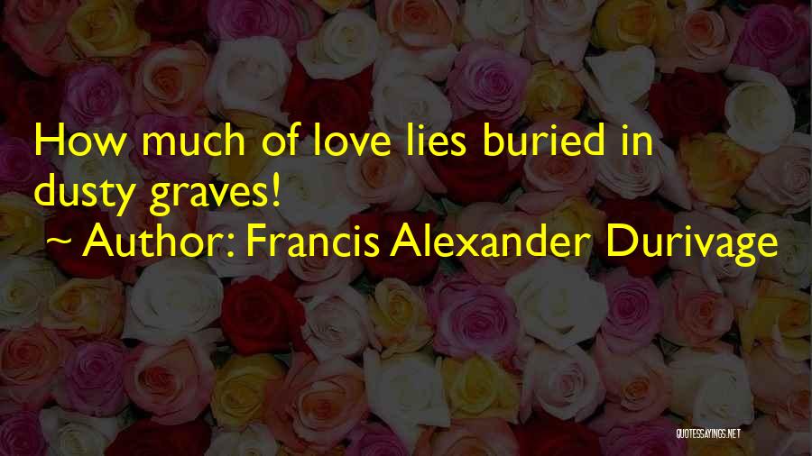 Francis Alexander Durivage Quotes: How Much Of Love Lies Buried In Dusty Graves!