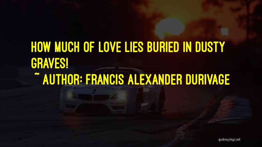 Francis Alexander Durivage Quotes: How Much Of Love Lies Buried In Dusty Graves!