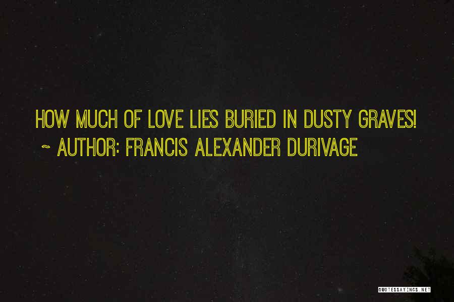 Francis Alexander Durivage Quotes: How Much Of Love Lies Buried In Dusty Graves!