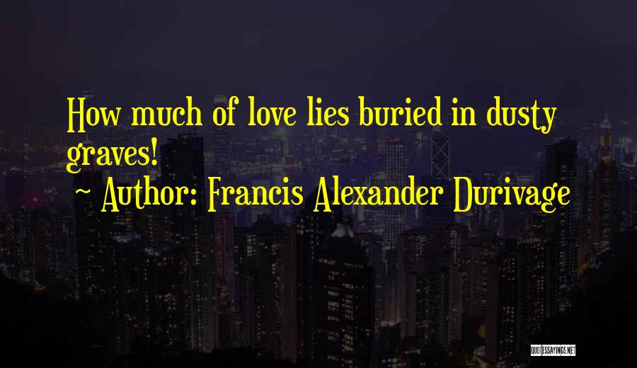Francis Alexander Durivage Quotes: How Much Of Love Lies Buried In Dusty Graves!
