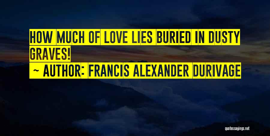 Francis Alexander Durivage Quotes: How Much Of Love Lies Buried In Dusty Graves!