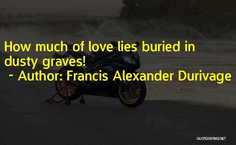 Francis Alexander Durivage Quotes: How Much Of Love Lies Buried In Dusty Graves!
