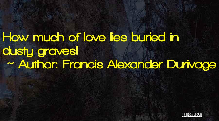 Francis Alexander Durivage Quotes: How Much Of Love Lies Buried In Dusty Graves!