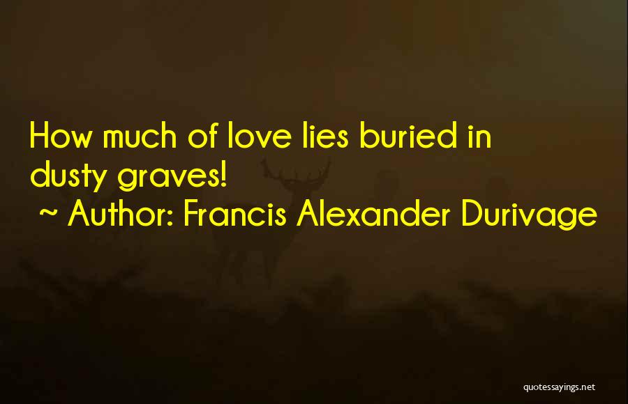 Francis Alexander Durivage Quotes: How Much Of Love Lies Buried In Dusty Graves!
