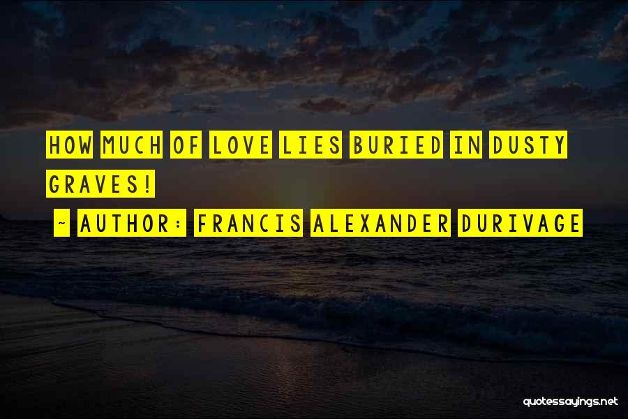 Francis Alexander Durivage Quotes: How Much Of Love Lies Buried In Dusty Graves!