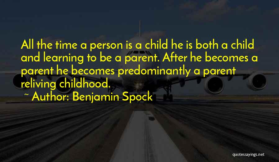 Benjamin Spock Quotes: All The Time A Person Is A Child He Is Both A Child And Learning To Be A Parent. After