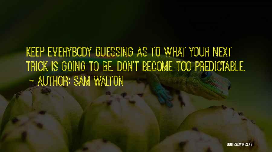 Sam Walton Quotes: Keep Everybody Guessing As To What Your Next Trick Is Going To Be. Don't Become Too Predictable.