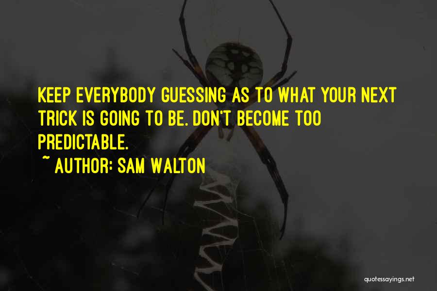 Sam Walton Quotes: Keep Everybody Guessing As To What Your Next Trick Is Going To Be. Don't Become Too Predictable.