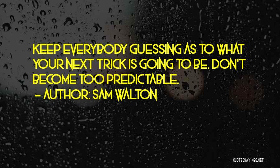 Sam Walton Quotes: Keep Everybody Guessing As To What Your Next Trick Is Going To Be. Don't Become Too Predictable.