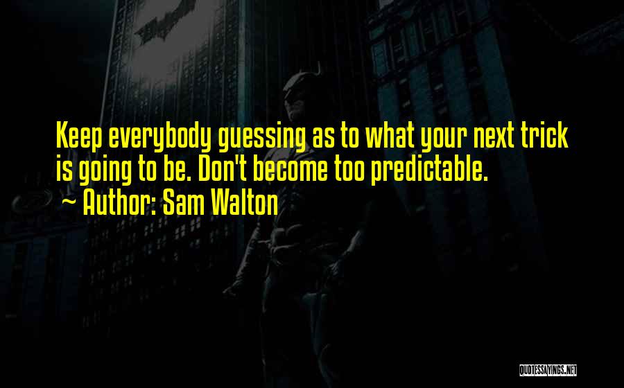 Sam Walton Quotes: Keep Everybody Guessing As To What Your Next Trick Is Going To Be. Don't Become Too Predictable.