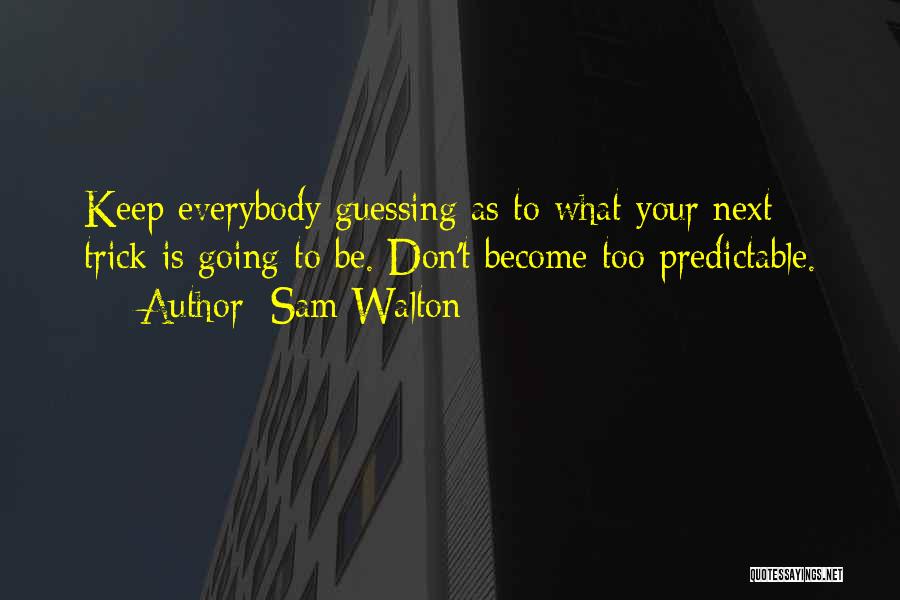 Sam Walton Quotes: Keep Everybody Guessing As To What Your Next Trick Is Going To Be. Don't Become Too Predictable.