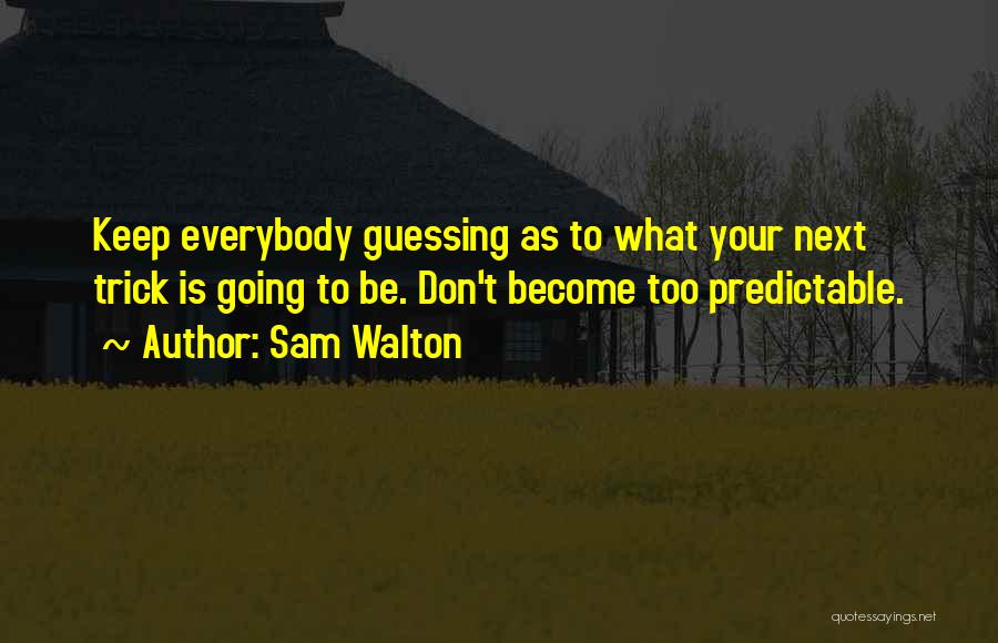 Sam Walton Quotes: Keep Everybody Guessing As To What Your Next Trick Is Going To Be. Don't Become Too Predictable.