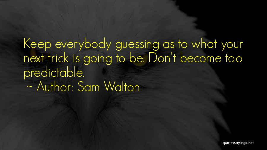 Sam Walton Quotes: Keep Everybody Guessing As To What Your Next Trick Is Going To Be. Don't Become Too Predictable.