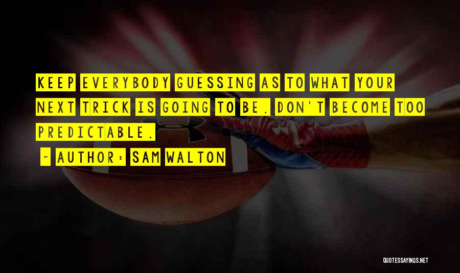 Sam Walton Quotes: Keep Everybody Guessing As To What Your Next Trick Is Going To Be. Don't Become Too Predictable.