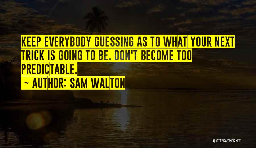 Sam Walton Quotes: Keep Everybody Guessing As To What Your Next Trick Is Going To Be. Don't Become Too Predictable.