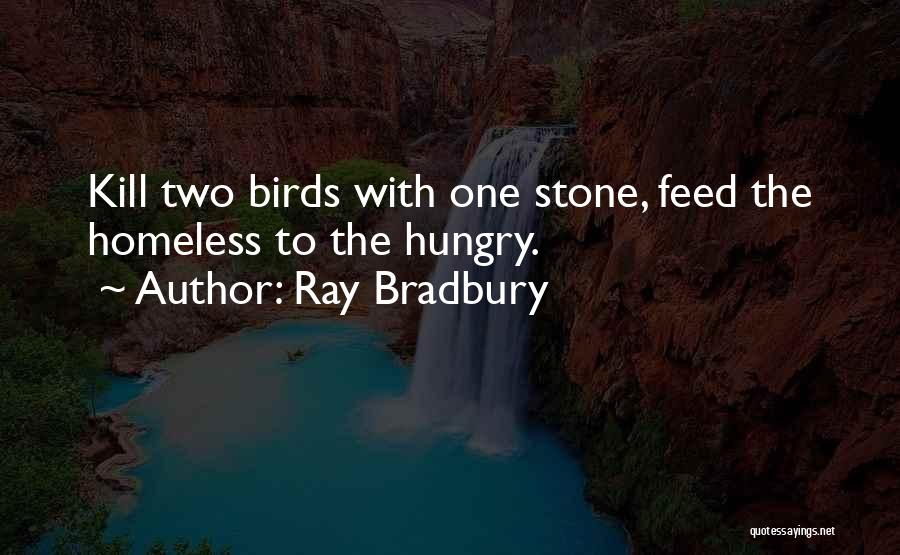 Ray Bradbury Quotes: Kill Two Birds With One Stone, Feed The Homeless To The Hungry.