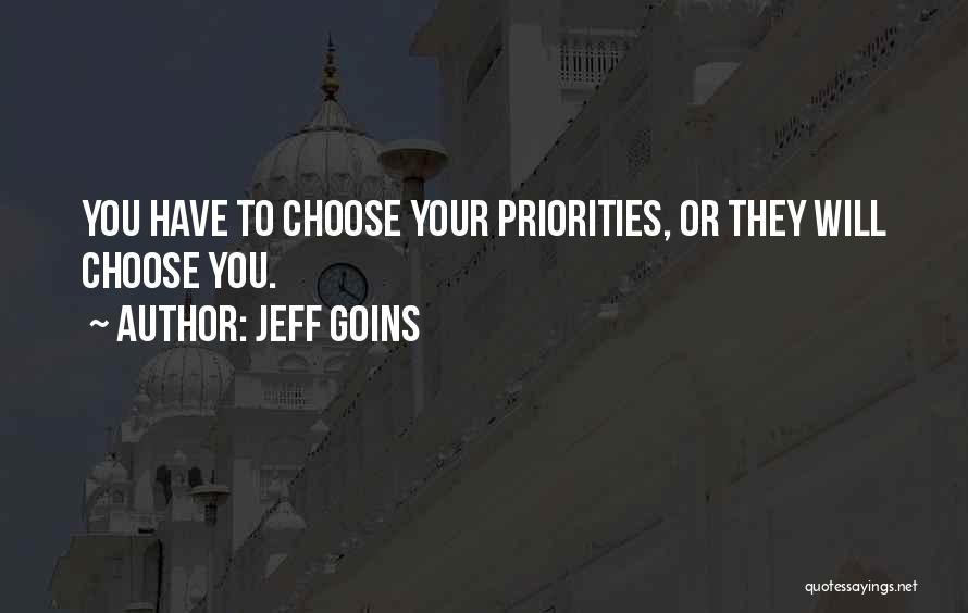 Jeff Goins Quotes: You Have To Choose Your Priorities, Or They Will Choose You.
