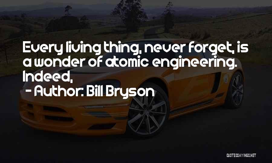 Bill Bryson Quotes: Every Living Thing, Never Forget, Is A Wonder Of Atomic Engineering. Indeed,
