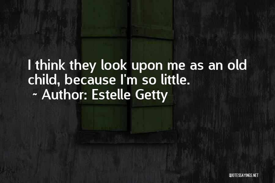 Estelle Getty Quotes: I Think They Look Upon Me As An Old Child, Because I'm So Little.