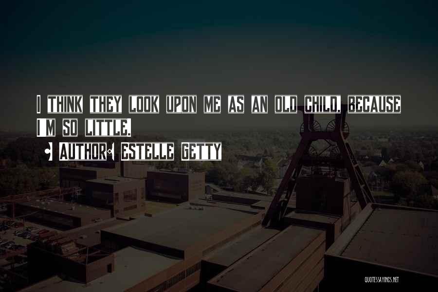 Estelle Getty Quotes: I Think They Look Upon Me As An Old Child, Because I'm So Little.