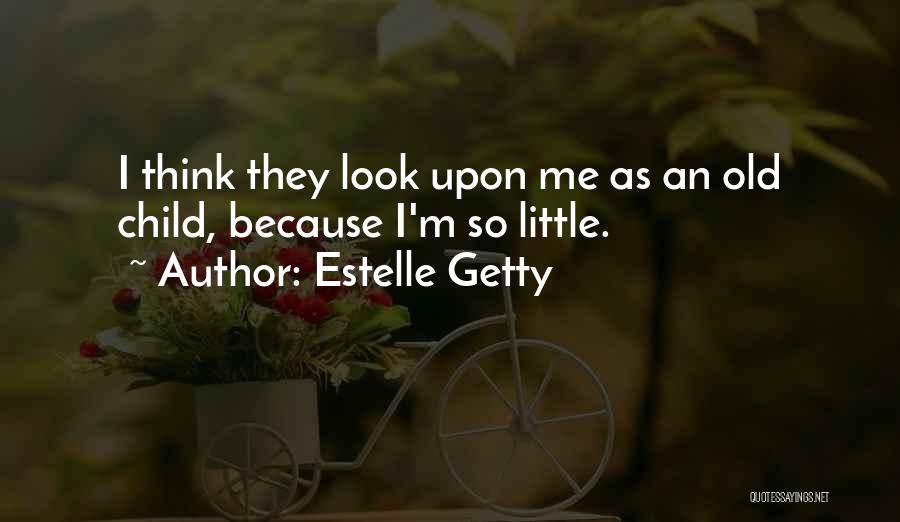 Estelle Getty Quotes: I Think They Look Upon Me As An Old Child, Because I'm So Little.