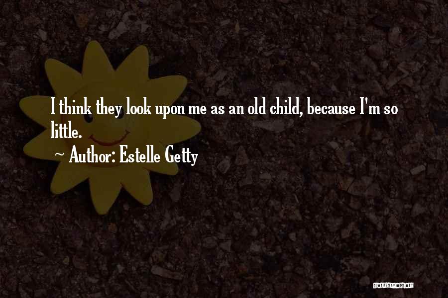 Estelle Getty Quotes: I Think They Look Upon Me As An Old Child, Because I'm So Little.